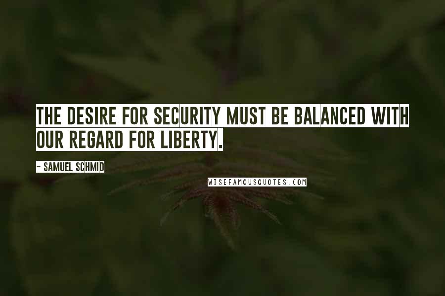 Samuel Schmid Quotes: The desire for security must be balanced with our regard for liberty.