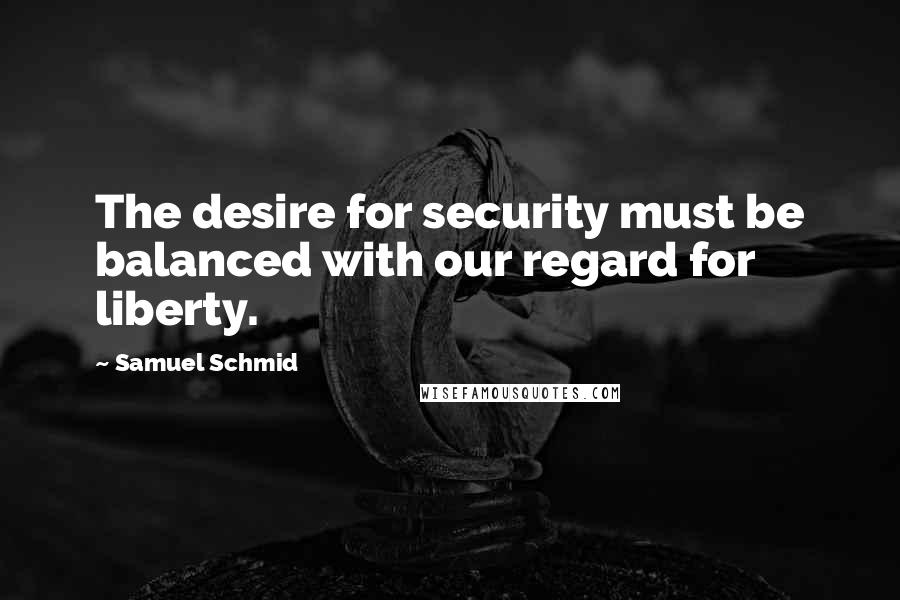 Samuel Schmid Quotes: The desire for security must be balanced with our regard for liberty.