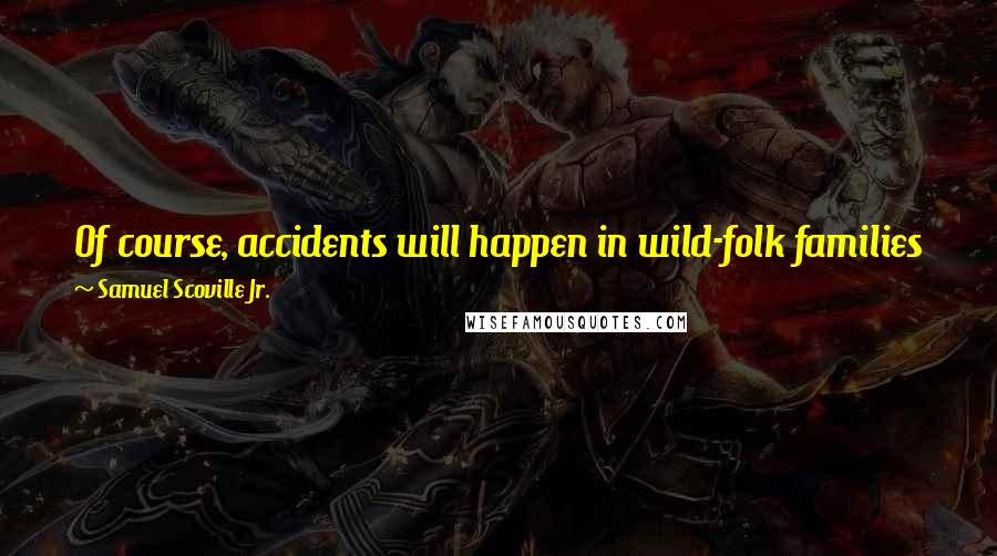 Samuel Scoville Jr. Quotes: Of course, accidents will happen in wild-folk families just as among us humans, only in a wild-folk family, an accident is more apt to be fatal.