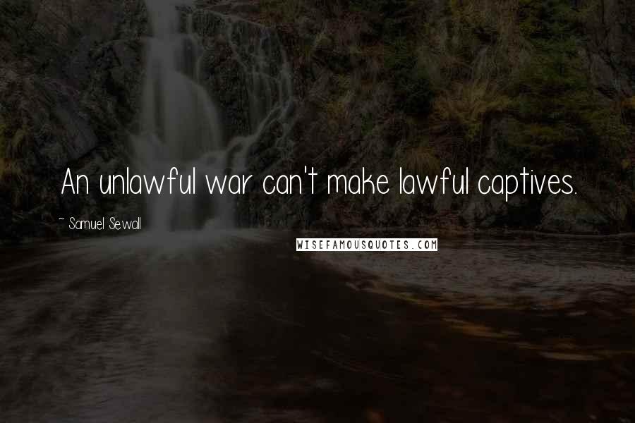 Samuel Sewall Quotes: An unlawful war can't make lawful captives.