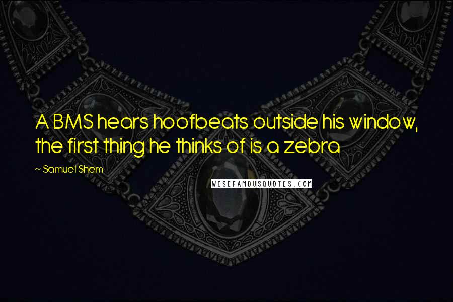 Samuel Shem Quotes: A BMS hears hoofbeats outside his window, the first thing he thinks of is a zebra