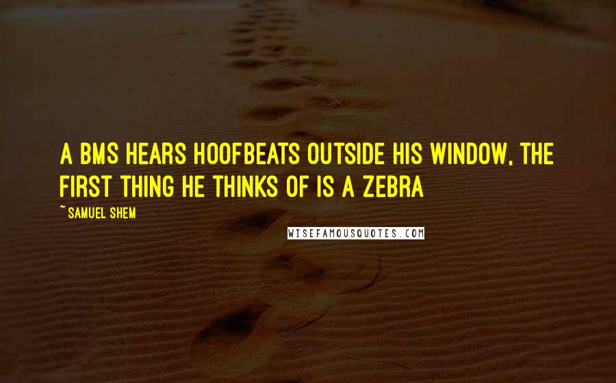 Samuel Shem Quotes: A BMS hears hoofbeats outside his window, the first thing he thinks of is a zebra