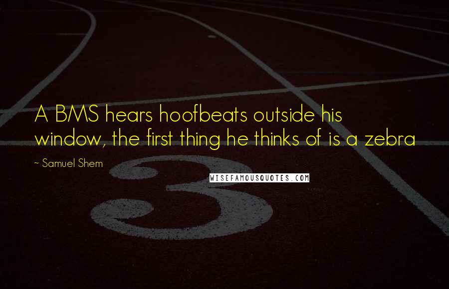 Samuel Shem Quotes: A BMS hears hoofbeats outside his window, the first thing he thinks of is a zebra