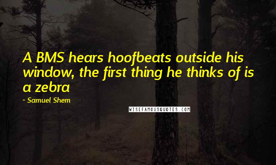 Samuel Shem Quotes: A BMS hears hoofbeats outside his window, the first thing he thinks of is a zebra