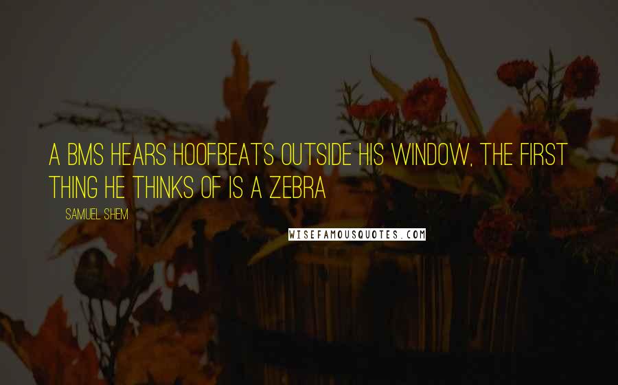 Samuel Shem Quotes: A BMS hears hoofbeats outside his window, the first thing he thinks of is a zebra