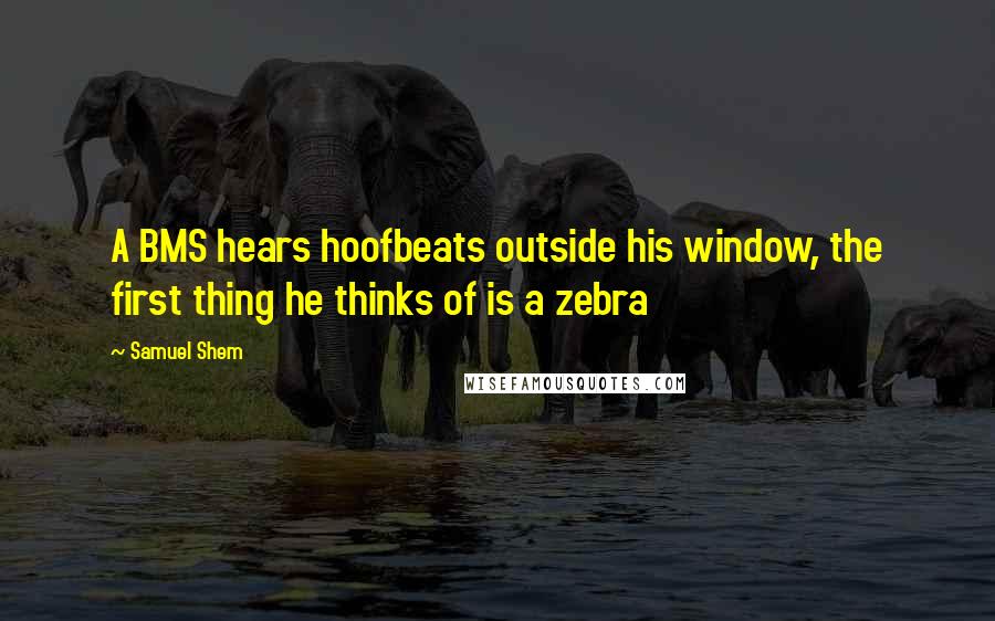 Samuel Shem Quotes: A BMS hears hoofbeats outside his window, the first thing he thinks of is a zebra