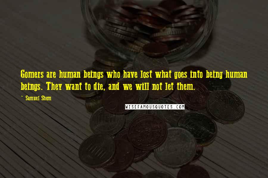 Samuel Shem Quotes: Gomers are human beings who have lost what goes into being human beings. They want to die, and we will not let them.