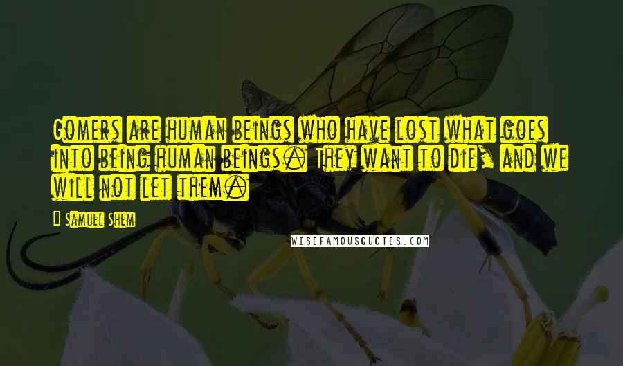 Samuel Shem Quotes: Gomers are human beings who have lost what goes into being human beings. They want to die, and we will not let them.