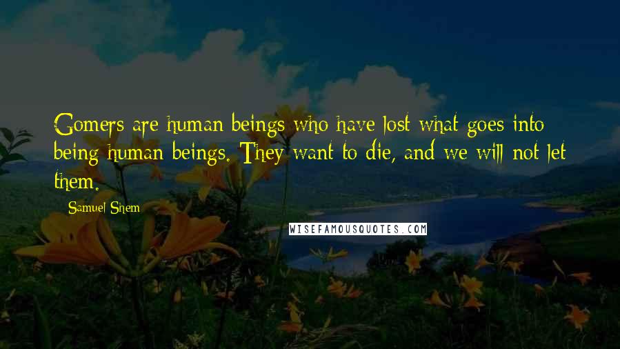 Samuel Shem Quotes: Gomers are human beings who have lost what goes into being human beings. They want to die, and we will not let them.