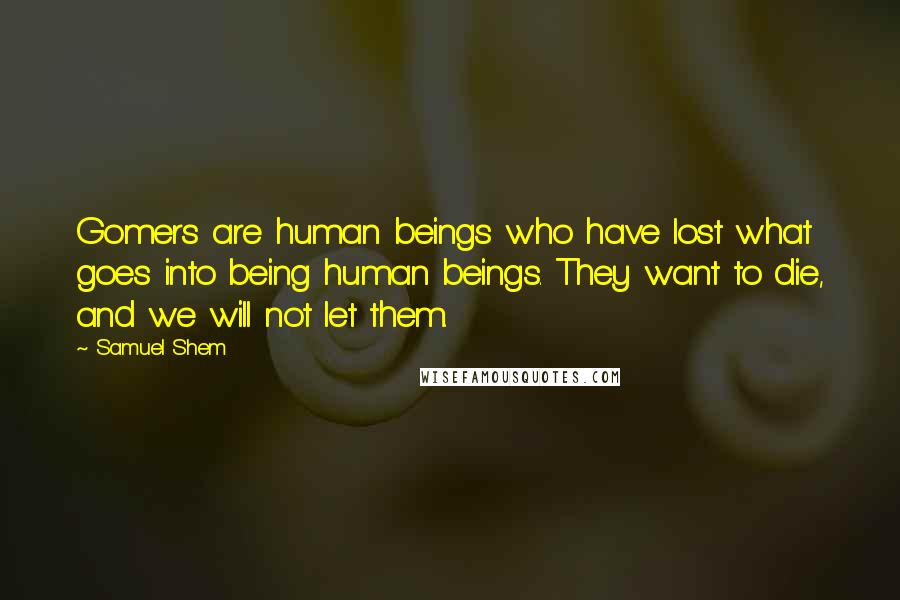 Samuel Shem Quotes: Gomers are human beings who have lost what goes into being human beings. They want to die, and we will not let them.