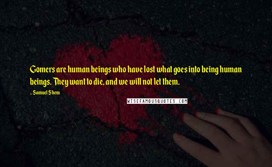 Samuel Shem Quotes: Gomers are human beings who have lost what goes into being human beings. They want to die, and we will not let them.