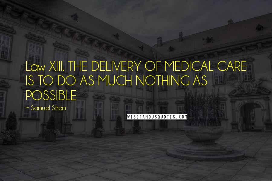 Samuel Shem Quotes: Law XIII. THE DELIVERY OF MEDICAL CARE IS TO DO AS MUCH NOTHING AS POSSIBLE