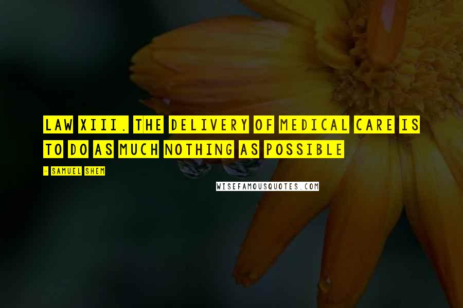 Samuel Shem Quotes: Law XIII. THE DELIVERY OF MEDICAL CARE IS TO DO AS MUCH NOTHING AS POSSIBLE