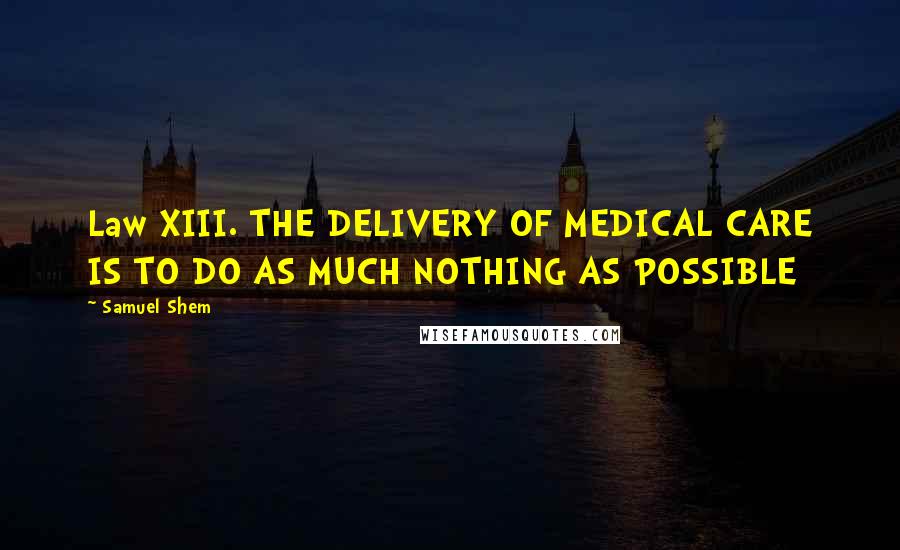 Samuel Shem Quotes: Law XIII. THE DELIVERY OF MEDICAL CARE IS TO DO AS MUCH NOTHING AS POSSIBLE