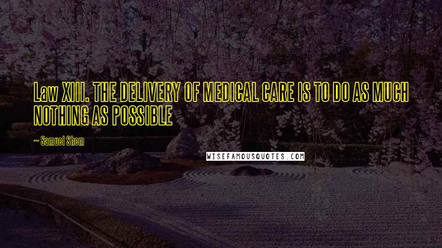 Samuel Shem Quotes: Law XIII. THE DELIVERY OF MEDICAL CARE IS TO DO AS MUCH NOTHING AS POSSIBLE