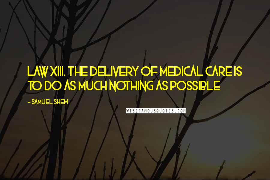 Samuel Shem Quotes: Law XIII. THE DELIVERY OF MEDICAL CARE IS TO DO AS MUCH NOTHING AS POSSIBLE