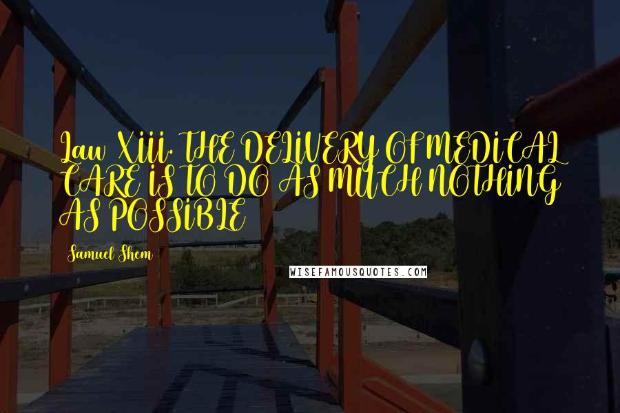 Samuel Shem Quotes: Law XIII. THE DELIVERY OF MEDICAL CARE IS TO DO AS MUCH NOTHING AS POSSIBLE