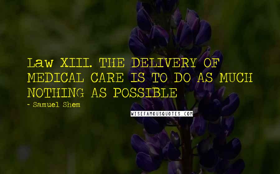 Samuel Shem Quotes: Law XIII. THE DELIVERY OF MEDICAL CARE IS TO DO AS MUCH NOTHING AS POSSIBLE