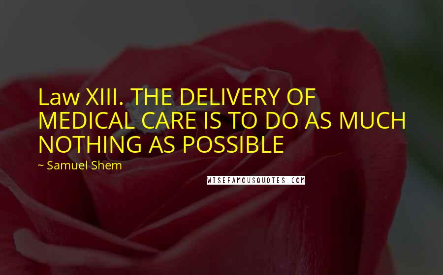 Samuel Shem Quotes: Law XIII. THE DELIVERY OF MEDICAL CARE IS TO DO AS MUCH NOTHING AS POSSIBLE