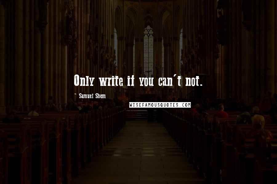 Samuel Shem Quotes: Only write if you can't not.