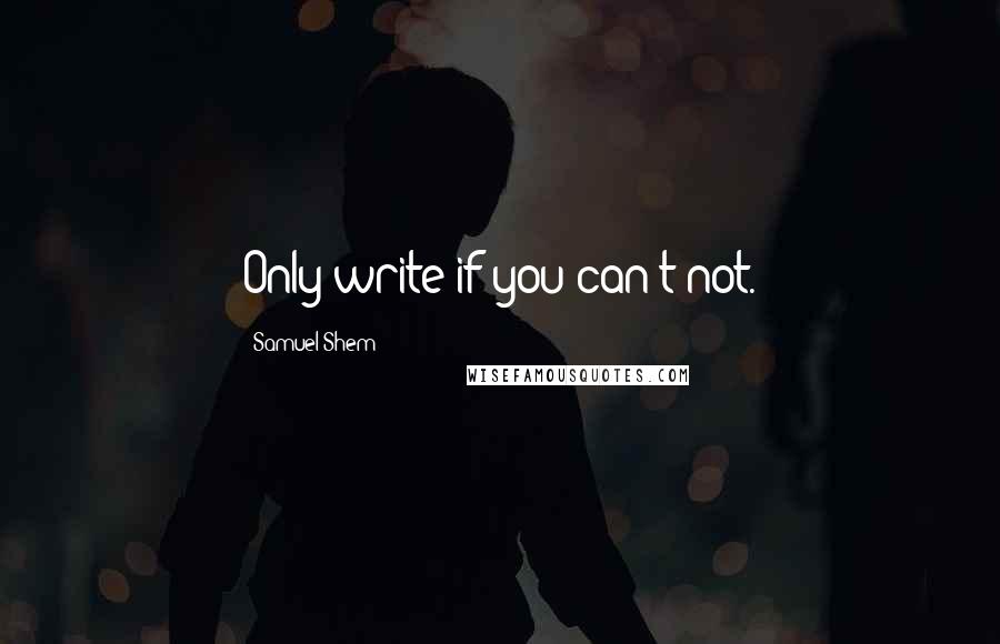Samuel Shem Quotes: Only write if you can't not.