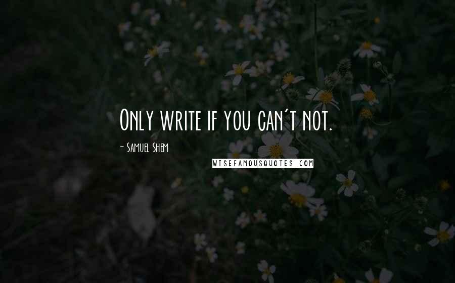 Samuel Shem Quotes: Only write if you can't not.