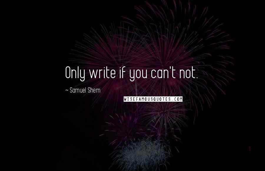 Samuel Shem Quotes: Only write if you can't not.