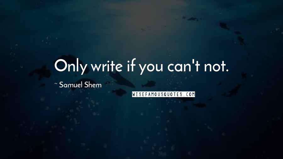 Samuel Shem Quotes: Only write if you can't not.