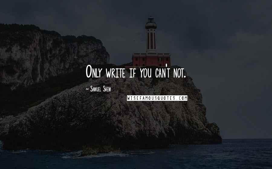 Samuel Shem Quotes: Only write if you can't not.
