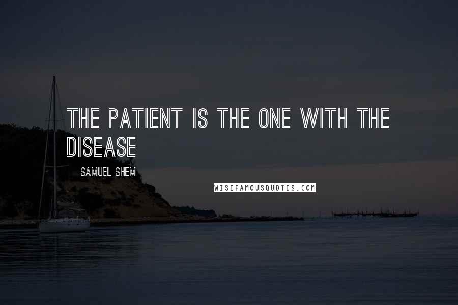 Samuel Shem Quotes: The patient is the one with the disease