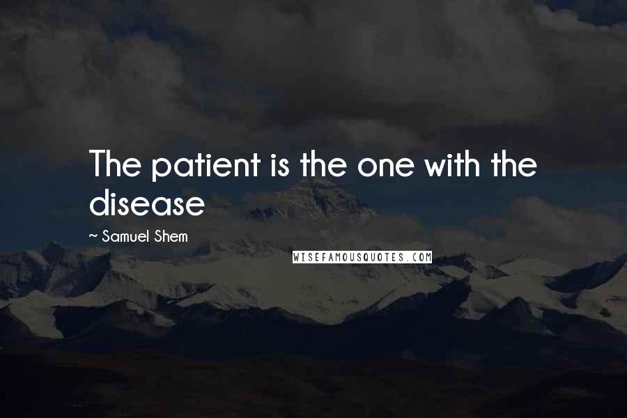 Samuel Shem Quotes: The patient is the one with the disease