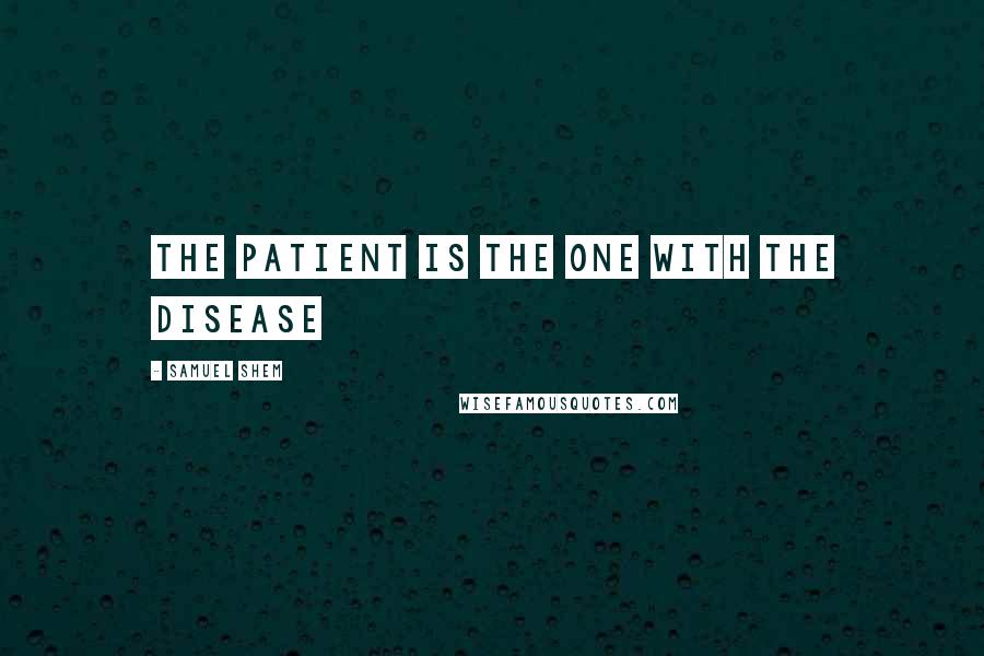 Samuel Shem Quotes: The patient is the one with the disease