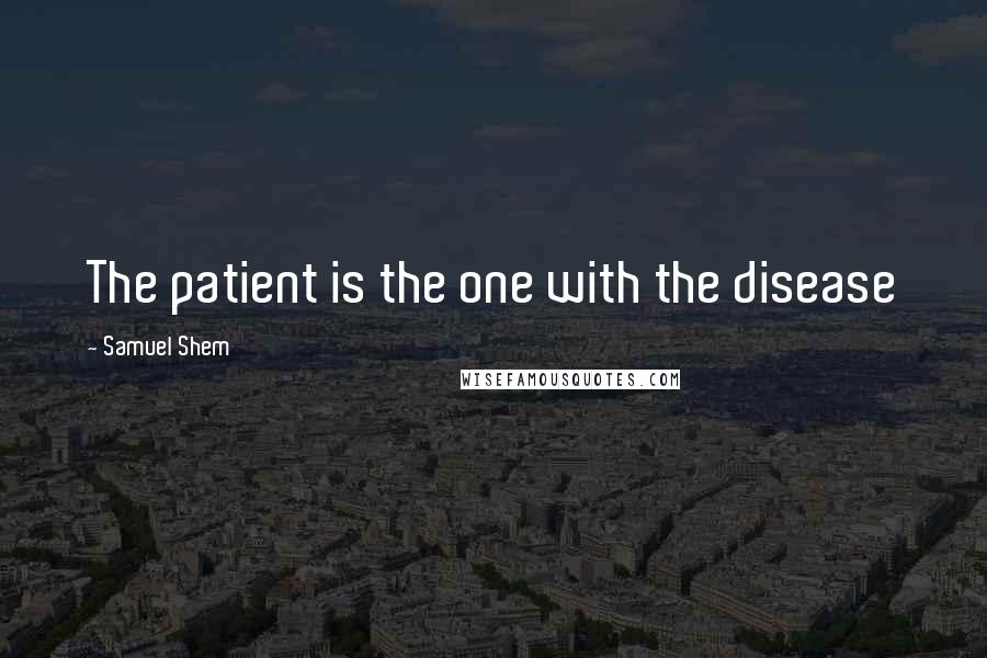 Samuel Shem Quotes: The patient is the one with the disease