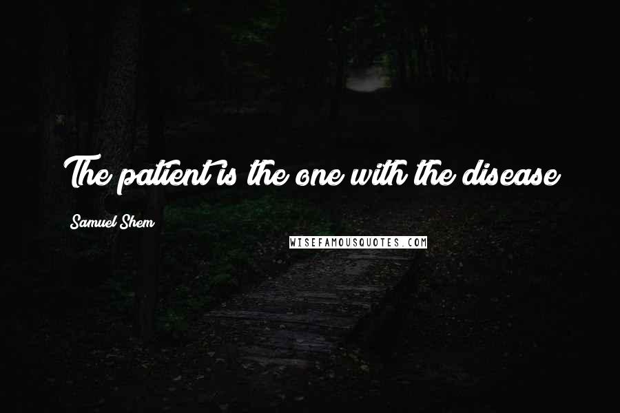 Samuel Shem Quotes: The patient is the one with the disease