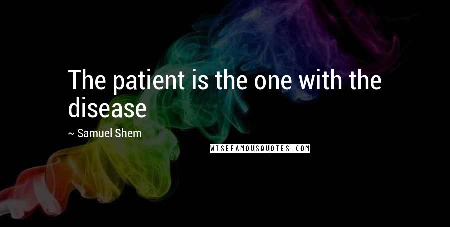 Samuel Shem Quotes: The patient is the one with the disease