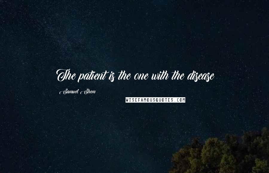 Samuel Shem Quotes: The patient is the one with the disease