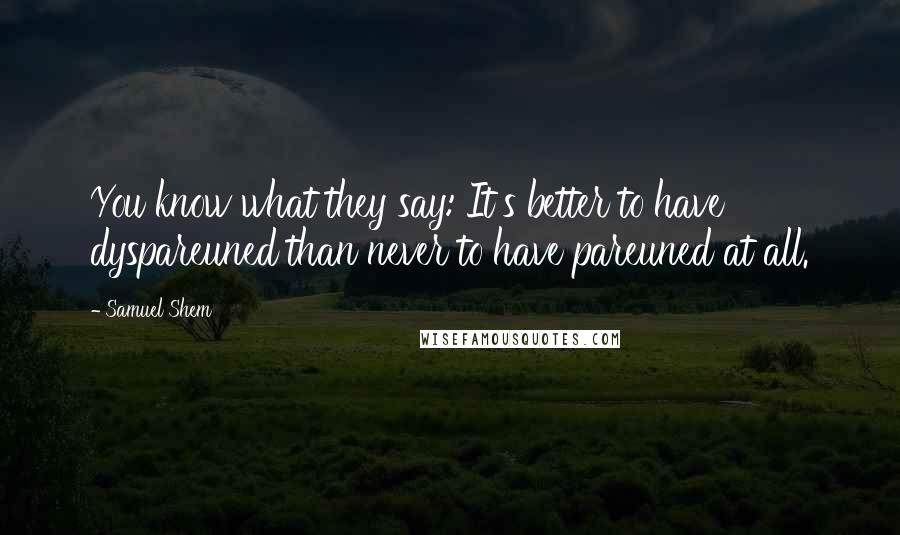 Samuel Shem Quotes: You know what they say: It's better to have dyspareuned than never to have pareuned at all.