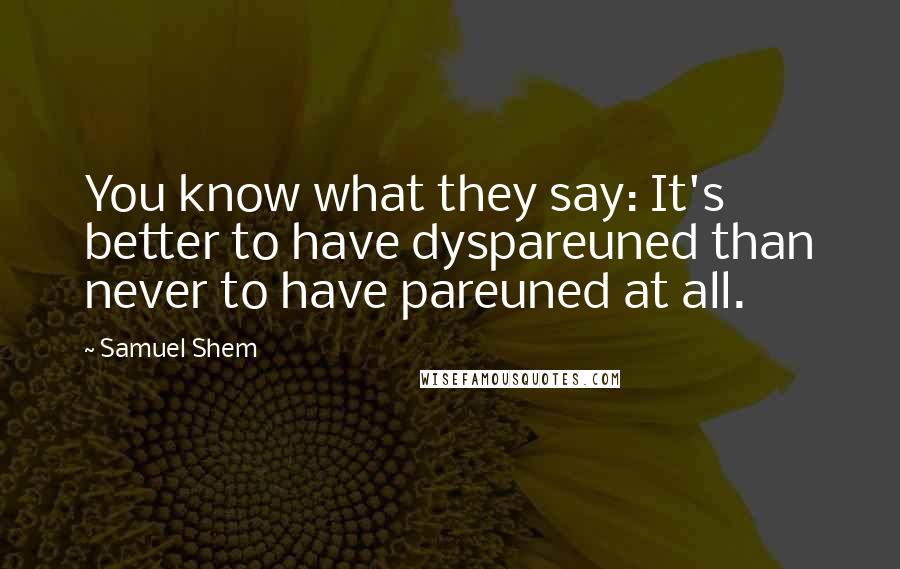 Samuel Shem Quotes: You know what they say: It's better to have dyspareuned than never to have pareuned at all.