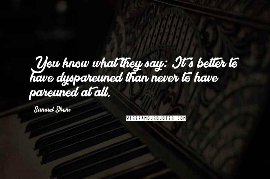 Samuel Shem Quotes: You know what they say: It's better to have dyspareuned than never to have pareuned at all.