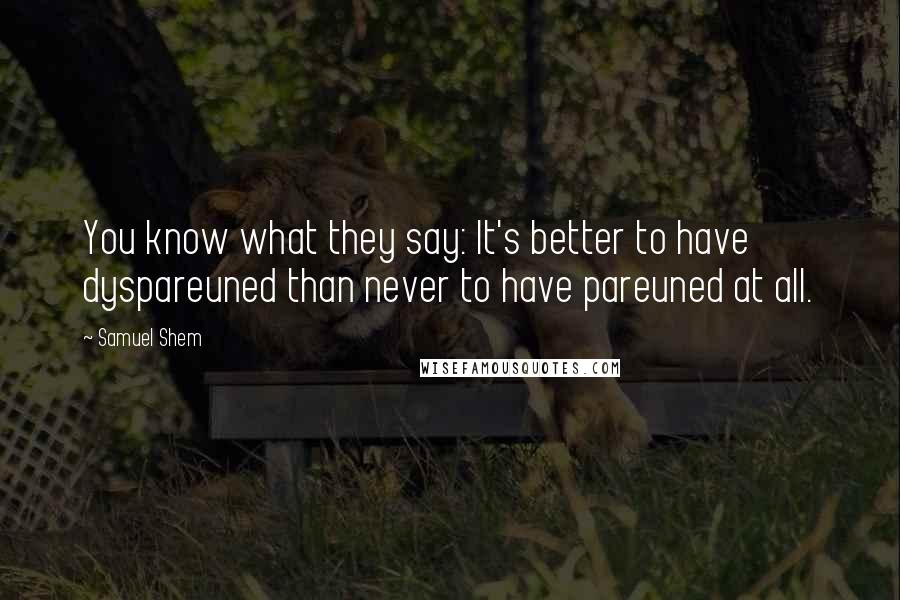 Samuel Shem Quotes: You know what they say: It's better to have dyspareuned than never to have pareuned at all.