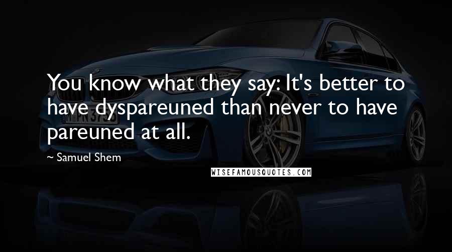 Samuel Shem Quotes: You know what they say: It's better to have dyspareuned than never to have pareuned at all.