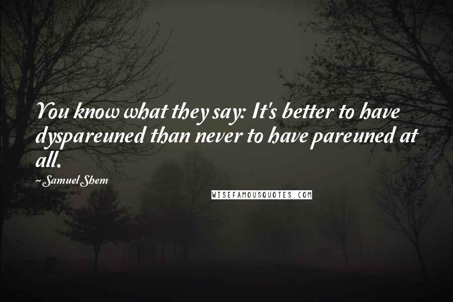 Samuel Shem Quotes: You know what they say: It's better to have dyspareuned than never to have pareuned at all.