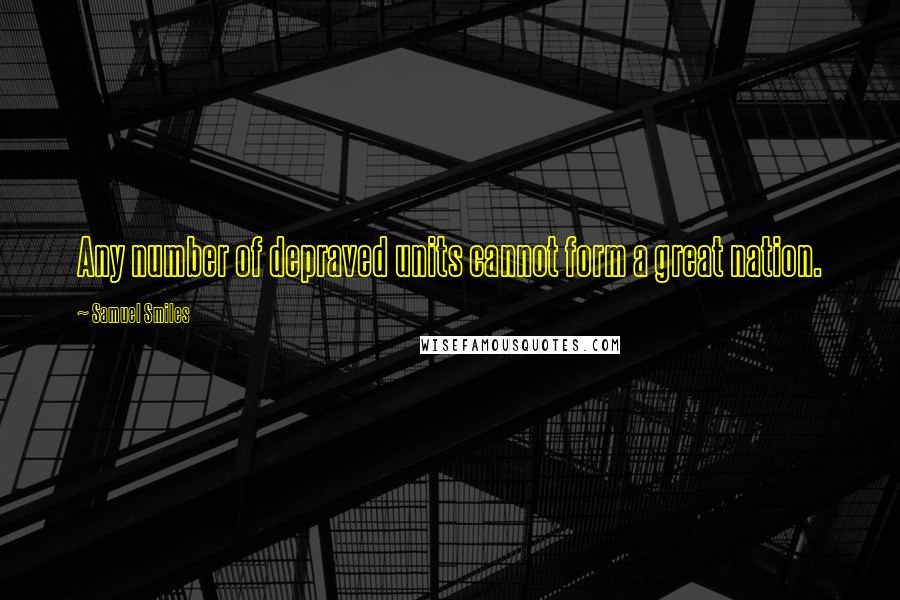Samuel Smiles Quotes: Any number of depraved units cannot form a great nation.