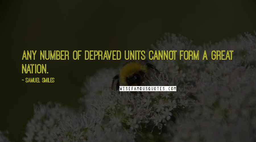 Samuel Smiles Quotes: Any number of depraved units cannot form a great nation.