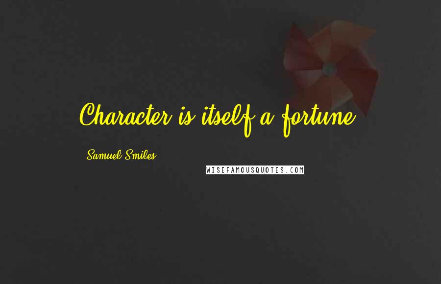 Samuel Smiles Quotes: Character is itself a fortune.