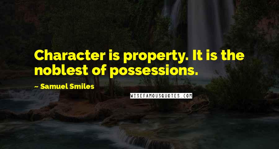 Samuel Smiles Quotes: Character is property. It is the noblest of possessions.