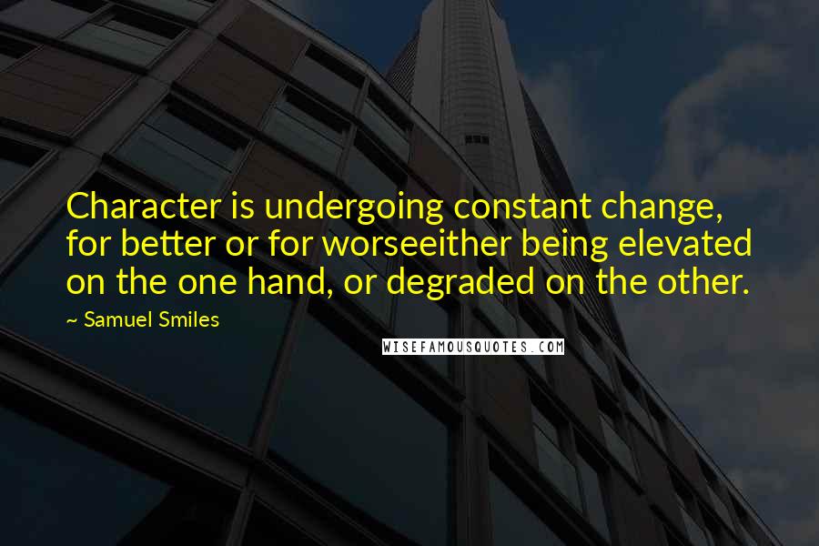 Samuel Smiles Quotes: Character is undergoing constant change, for better or for worseeither being elevated on the one hand, or degraded on the other.