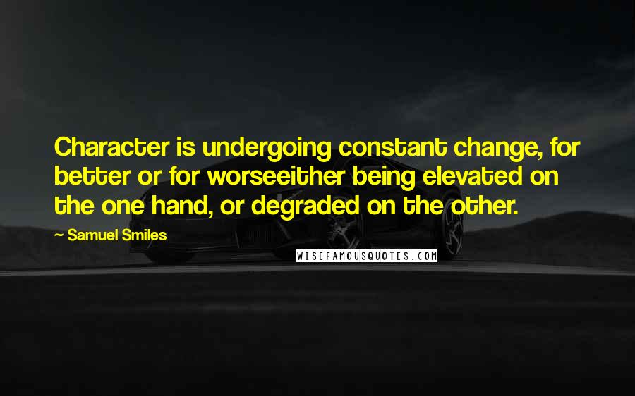 Samuel Smiles Quotes: Character is undergoing constant change, for better or for worseeither being elevated on the one hand, or degraded on the other.