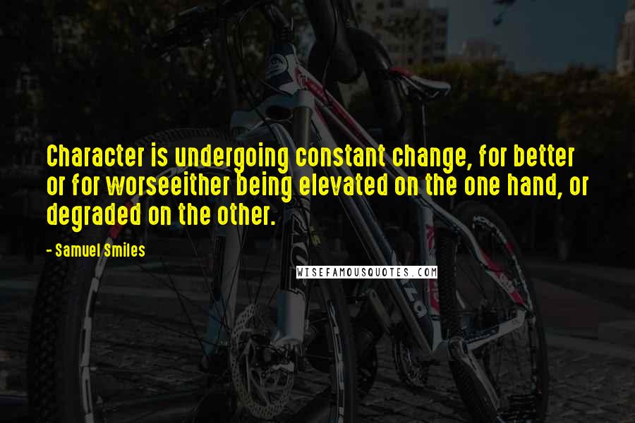Samuel Smiles Quotes: Character is undergoing constant change, for better or for worseeither being elevated on the one hand, or degraded on the other.