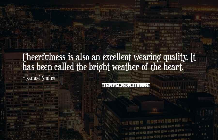 Samuel Smiles Quotes: Cheerfulness is also an excellent wearing quality. It has been called the bright weather of the heart.